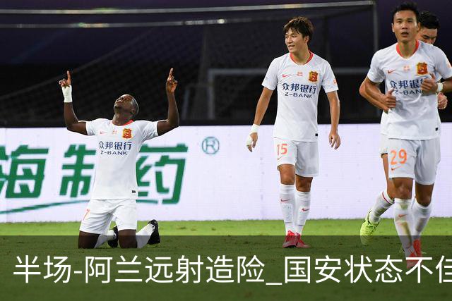 半场-阿兰远射造险 国安状态不佳暂0-0闷平东京