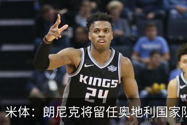 米体：朗尼克将留任奥地利国家队主帅 拒绝了AC米兰的邀请